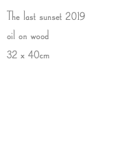 The last sunset 2019 oil on wood 32 x 40cm 