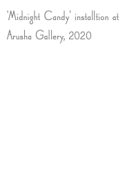 'Midnight Candy' installtion at Arusha Gallery, 2020