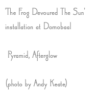'The Frog Devoured The Sun' installation at Domobaal Pyramid, Afterglow (photo by Andy Keate)