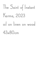 The Saint of Instant Karma, 2023 oil on linen on wood 43x80cm