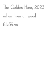 The Golden Hour, 2023 oil on linen on wood 81x59cm
