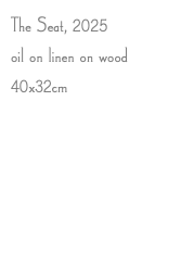 The Seat, 2025 oil on linen on wood 40x32cm