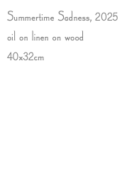 Summertime Sadness, 2025 oil on linen on wood 40x32cm