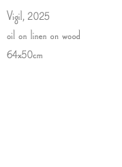 Vigil, 2025 oil on linen on wood 64x50cm 