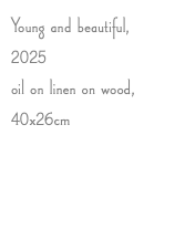 Young and beautiful, 2025 oil on linen on wood, 40x26cm