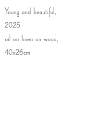 Young and beautiful, 2025 oil on linen on wood, 40x26cm