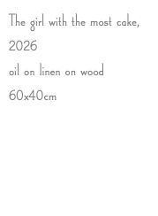 The girl with the most cake, 2026 oil on linen on wood 60x40cm