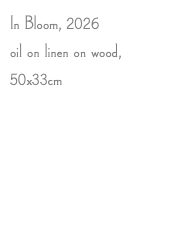 In Bloom, 2026 oil on linen on wood, 50x33cm