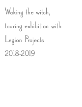 Waking the witch, touring exhibition with Legion Projects 2018-2019