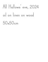 All Hallows' eve, 2024 oil on linen on wood 50x50cm